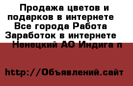 Продажа цветов и подарков в интернете - Все города Работа » Заработок в интернете   . Ненецкий АО,Индига п.